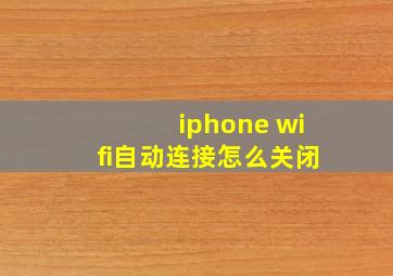 iphone wifi自动连接怎么关闭